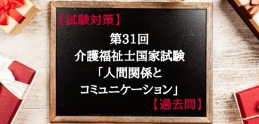 【試験対策】第31回介護福祉士国家試験。解答と解説。「人間関係とコミュニケーション」を分かりやすく説明いたします。【過去問】
