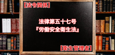 【法令関係】法律第五十七号『労働安全衛生法』【衛生管理者】